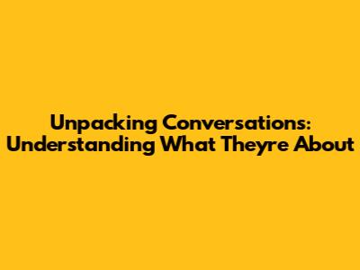 Unpacking Conversations: Understanding What They're About
