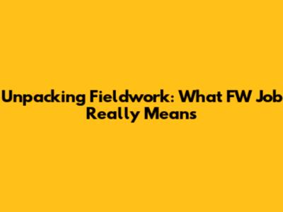 Unpacking Fieldwork: What 'FW Job' Really Means