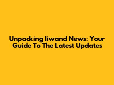 Unpacking Iiwand News: Your Guide To The Latest Updates