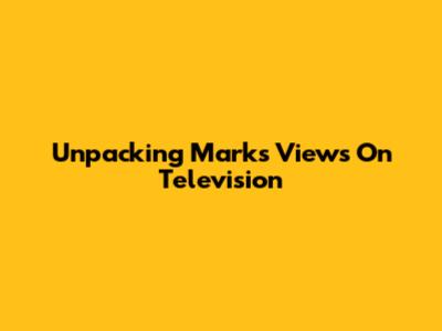 Unpacking Mark's Views On Television