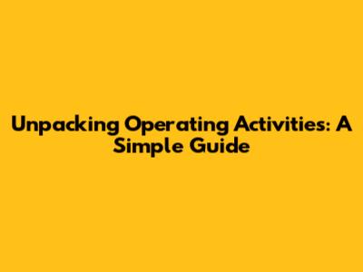 Unpacking Operating Activities: A Simple Guide