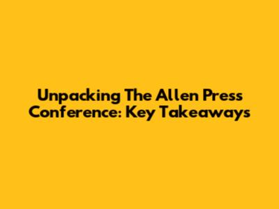 Unpacking The Allen Press Conference: Key Takeaways