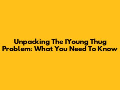 Unpacking The IYoung Thug Problem: What You Need To Know