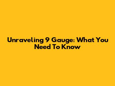 Unraveling 9 Gauge: What You Need To Know