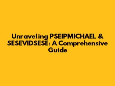 Unraveling PSEIPMICHAEL & SESEVIDSESE: A Comprehensive Guide
