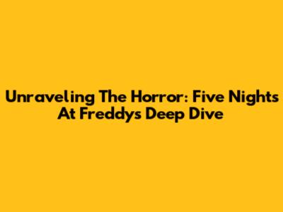 Unraveling The Horror: Five Nights At Freddy's Deep Dive