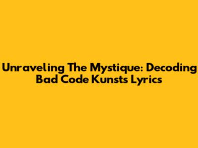 Unraveling The Mystique: Decoding Bad Code Kunst's Lyrics