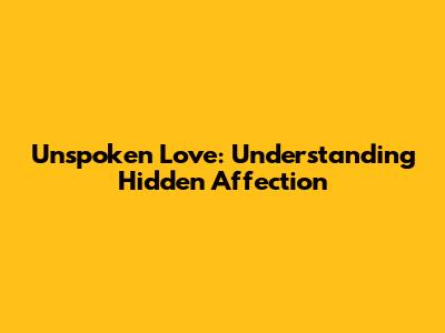 Unspoken Love: Understanding Hidden Affection