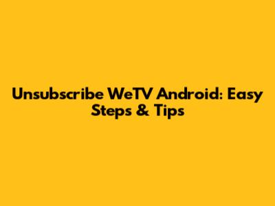 Unsubscribe WeTV Android: Easy Steps & Tips