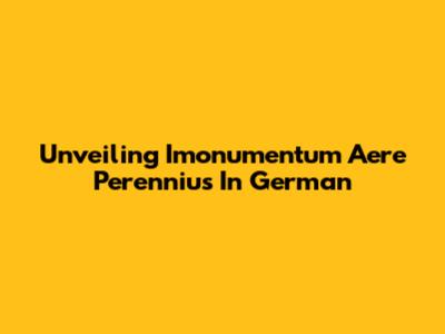 Unveiling 'Imonumentum Aere Perennius' In German