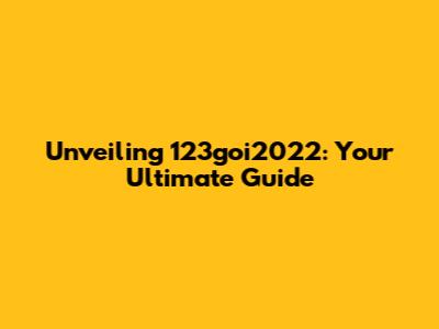 Unveiling 123goi2022: Your Ultimate Guide