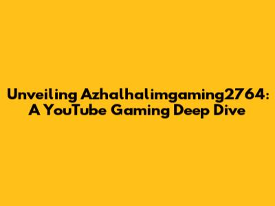 Unveiling Azhalhalimgaming2764: A YouTube Gaming Deep Dive