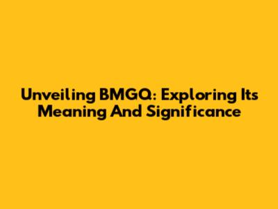Unveiling BMGQ: Exploring Its Meaning And Significance