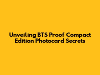 Unveiling BTS Proof Compact Edition Photocard Secrets