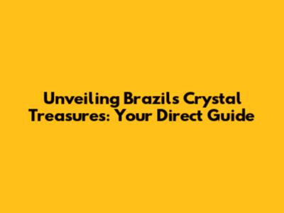 Unveiling Brazil's Crystal Treasures: Your Direct Guide
