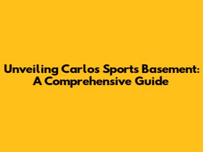 Unveiling Carlos Sports Basement: A Comprehensive Guide