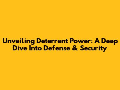 Unveiling Deterrent Power: A Deep Dive Into Defense & Security