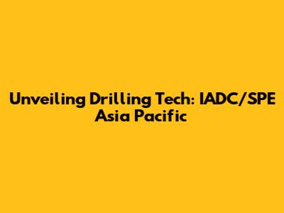 Unveiling Drilling Tech: IADC/SPE Asia Pacific