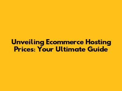 Unveiling Ecommerce Hosting Prices: Your Ultimate Guide