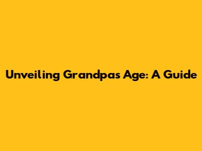 Unveiling Grandpa's Age: A Guide