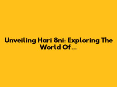 Unveiling Hari 8ni: Exploring The World Of...