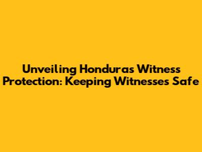 Unveiling Honduras' Witness Protection: Keeping Witnesses Safe