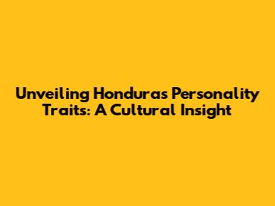Unveiling Honduras Personality Traits: A Cultural Insight