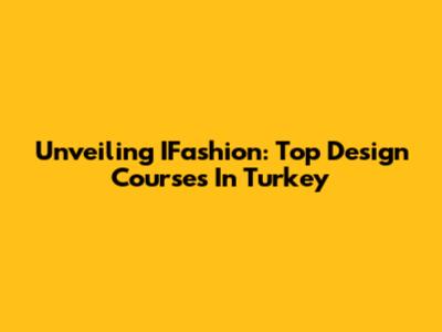 Unveiling IFashion: Top Design Courses In Turkey