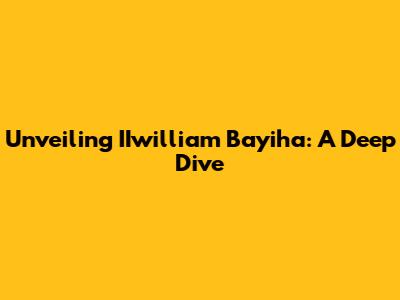 Unveiling IIwilliam Bayiha: A Deep Dive