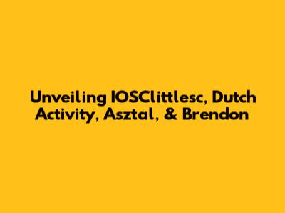 Unveiling IOSClittlesc, Dutch Activity, Asztal, & Brendon