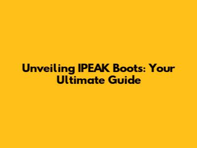 Unveiling IPEAK Boots: Your Ultimate Guide