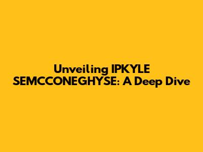 Unveiling IPKYLE SEMCCONEGHYSE: A Deep Dive