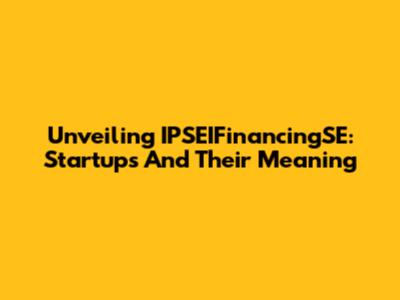 Unveiling IPSEIFinancingSE: Startups And Their Meaning