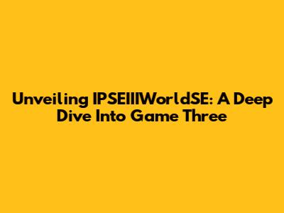 Unveiling IPSEIIIWorldSE: A Deep Dive Into Game Three