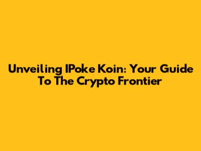 Unveiling IPoke Koin: Your Guide To The Crypto Frontier