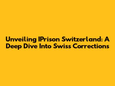Unveiling IPrison Switzerland: A Deep Dive Into Swiss Corrections