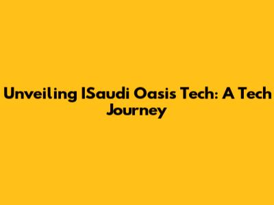 Unveiling ISaudi Oasis Tech: A Tech Journey