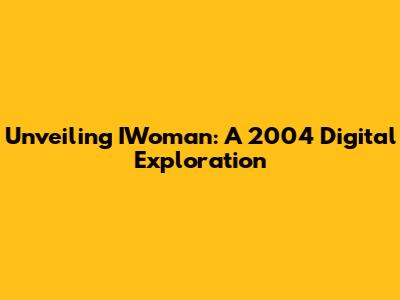Unveiling IWoman: A 2004 Digital Exploration