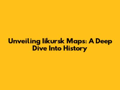 Unveiling Iikursk Maps: A Deep Dive Into History