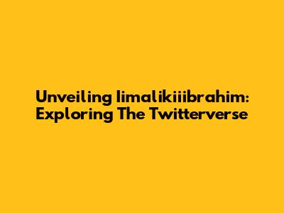Unveiling Iimalikiiibrahim: Exploring The Twitterverse
