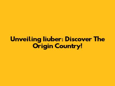 Unveiling Iiuber: Discover The Origin Country!