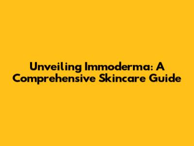 Unveiling Immoderma: A Comprehensive Skincare Guide