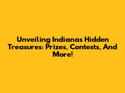 Unveiling Indiana's Hidden Treasures: Prizes, Contests, And More!