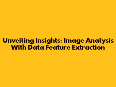 Unveiling Insights: Image Analysis With Data Feature Extraction