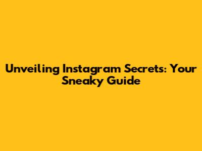 Unveiling Instagram Secrets: Your Sneaky Guide