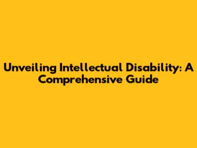 Unveiling Intellectual Disability: A Comprehensive Guide