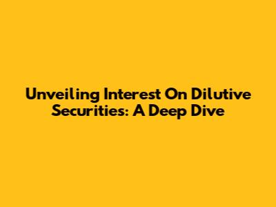 Unveiling Interest On Dilutive Securities: A Deep Dive
