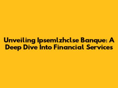 Unveiling Ipsemlzhclse Banque: A Deep Dive Into Financial Services