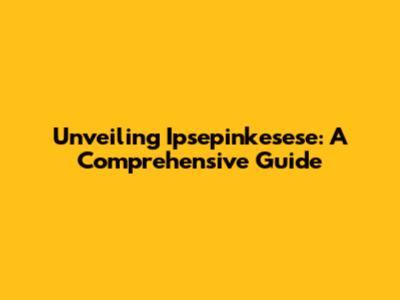 Unveiling Ipsepinkesese: A Comprehensive Guide