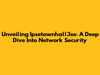 Unveiling Ipsetownhall3se: A Deep Dive Into Network Security